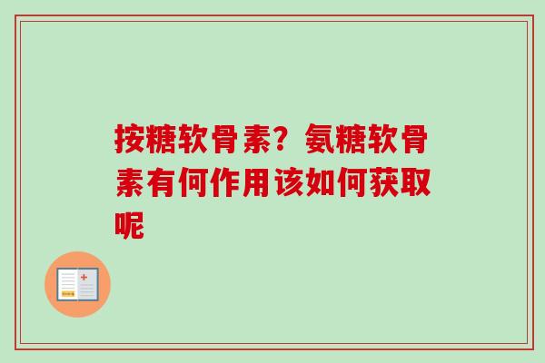 按糖软骨素？氨糖软骨素有何作用该如何获取呢