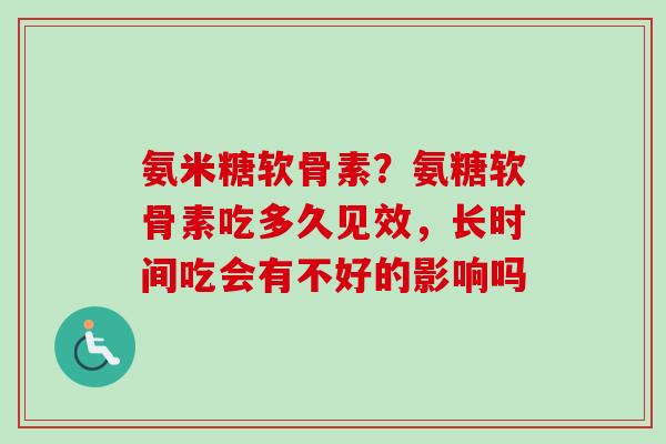 氨米糖软骨素？氨糖软骨素吃多久见效，长时间吃会有不好的影响吗