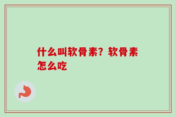 什么叫软骨素？软骨素怎么吃
