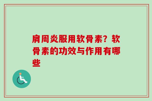 肩周炎服用软骨素？软骨素的功效与作用有哪些