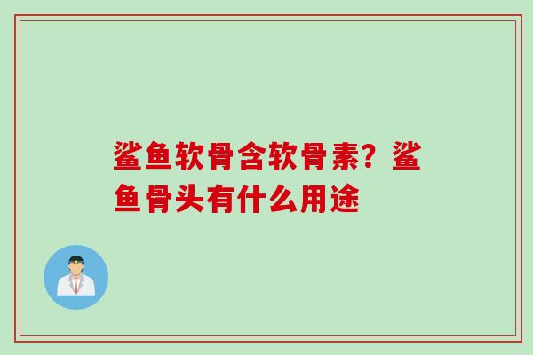 鲨鱼软骨含软骨素？鲨鱼骨头有什么用途