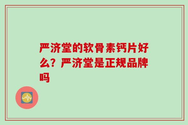 严济堂的软骨素钙片好么？严济堂是正规品牌吗
