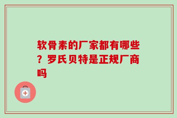 软骨素的厂家都有哪些？罗氏贝特是正规厂商吗
