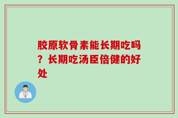 胶原软骨素能长期吃吗？长期吃汤臣倍健的好处
