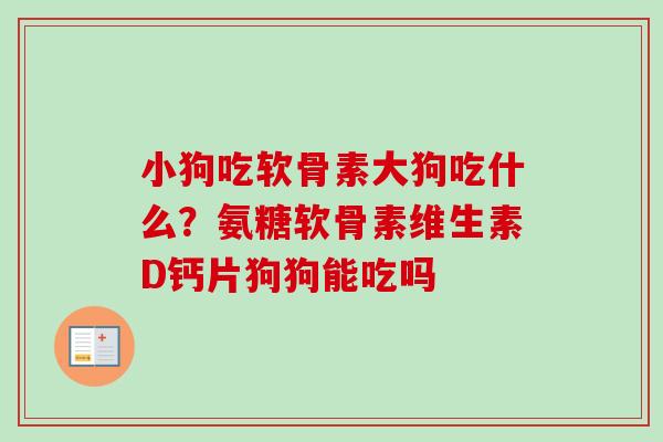 小狗吃软骨素大狗吃什么?氨糖软骨素维生素D钙片狗狗能吃吗 小狗吃软骨素大狗吃什么?氨糖软骨素维生素D钙片狗狗能吃吗