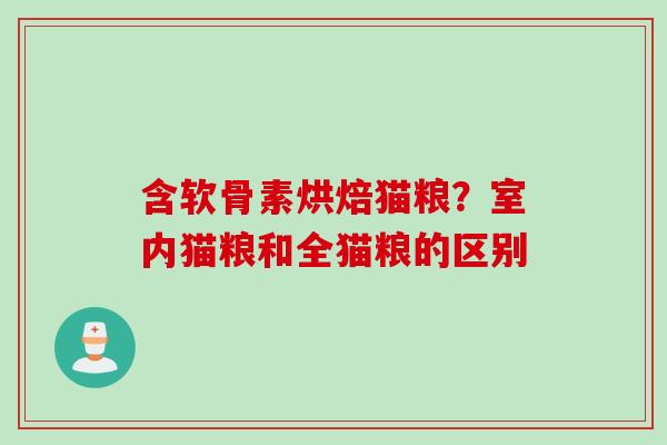 含软骨素烘焙猫粮？室内猫粮和全猫粮的区别
