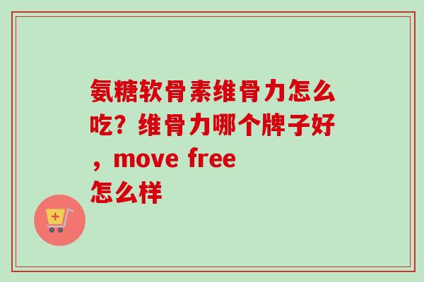 氨糖软骨素维骨力怎么吃？维骨力哪个牌子好，move free怎么样