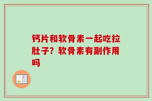 钙片和软骨素一起吃拉肚子?软骨素有副作用吗 钙片和软骨素一起吃拉肚子?软骨素有副作用吗