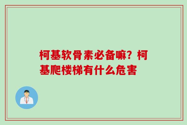 柯基软骨素必备嘛？柯基爬楼梯有什么危害