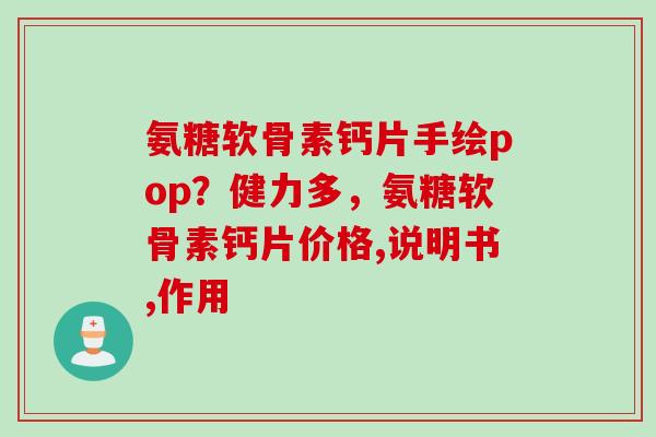 氨糖软骨素钙片手绘pop？健力多，氨糖软骨素钙片价格,说明书,作用