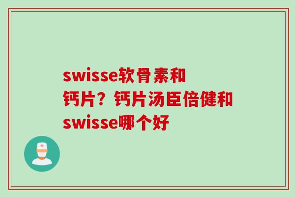 swisse软骨素和钙片？钙片汤臣倍健和swisse哪个好