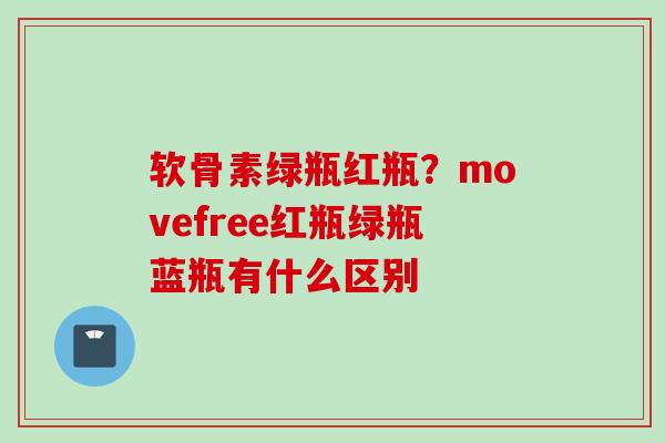 软骨素绿瓶红瓶？movefree红瓶绿瓶蓝瓶有什么区别