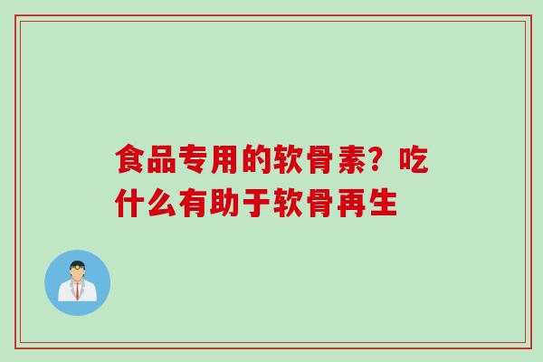 食品专用的软骨素？吃什么有助于软骨再生