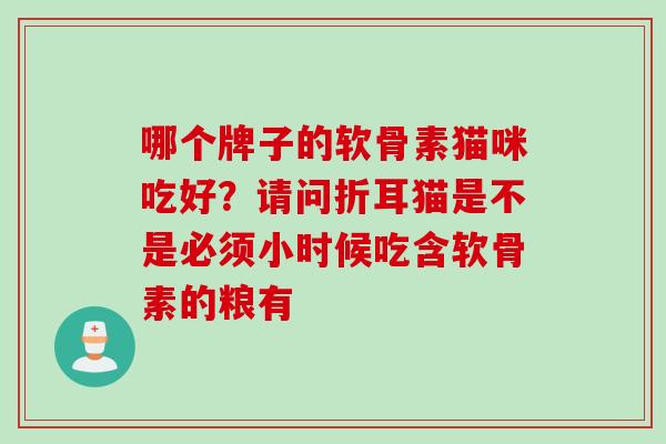 哪个牌子的软骨素猫咪吃好？请问折耳猫是不是必须小时候吃含软骨素的粮有