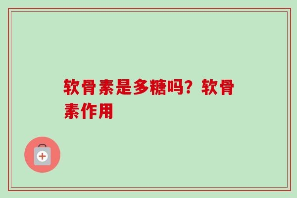 软骨素是多糖吗？软骨素作用