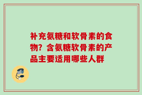 补充氨糖和软骨素的食物？含氨糖软骨素的产品主要适用哪些人群