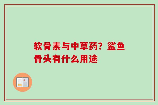 软骨素与中草药？鲨鱼骨头有什么用途