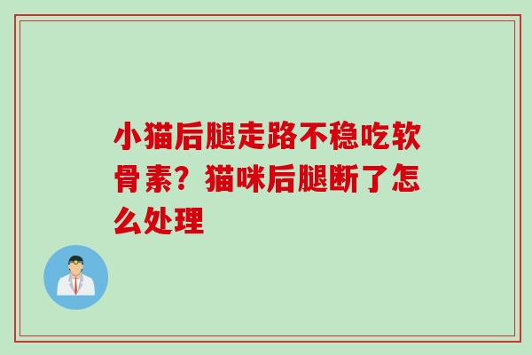 小猫后腿走路不稳吃软骨素？猫咪后腿断了怎么处理