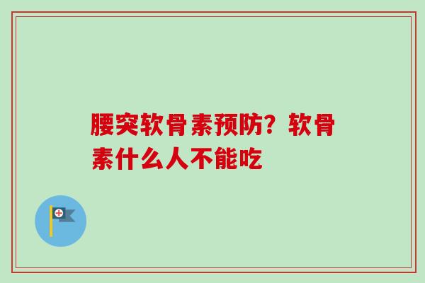 腰突软骨素预防？软骨素什么人不能吃