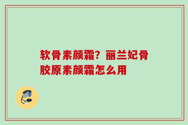软骨素颜霜？丽兰妃骨胶原素颜霜怎么用