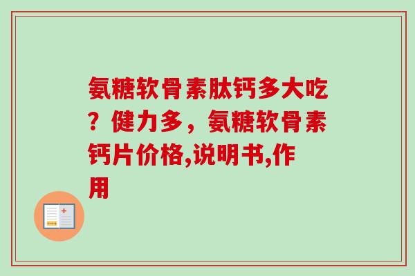 氨糖软骨素肽钙多大吃？健力多，氨糖软骨素钙片价格,说明书,作用