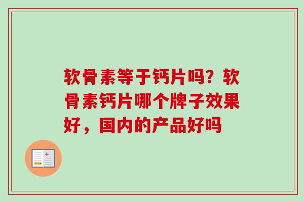 软骨素等于钙片吗？软骨素钙片哪个牌子效果好，国内的产品好吗