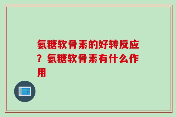 氨糖软骨素的好转反应？氨糖软骨素有什么作用