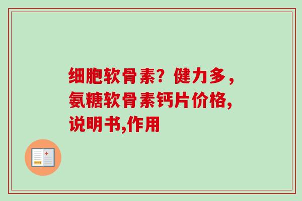细胞软骨素？健力多，氨糖软骨素钙片价格,说明书,作用