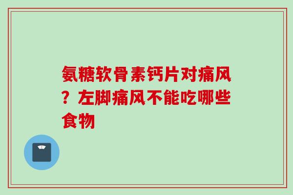 氨糖软骨素钙片对痛风？左脚痛风不能吃哪些食物