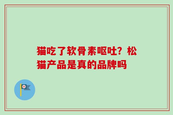 猫吃了软骨素呕吐？松猫产品是真的品牌吗