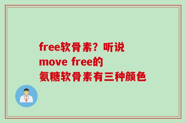 free软骨素？听说move free的氨糖软骨素有三种颜色