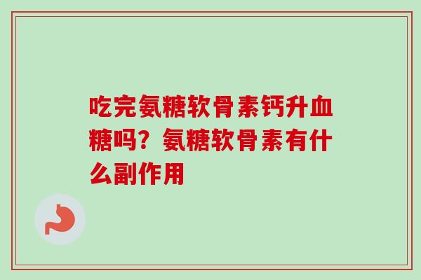 吃完氨糖软骨素钙升血糖吗？氨糖软骨素有什么副作用