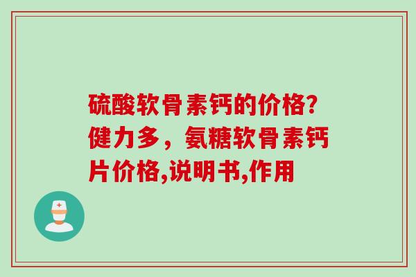 硫酸软骨素钙的价格？健力多，氨糖软骨素钙片价格,说明书,作用