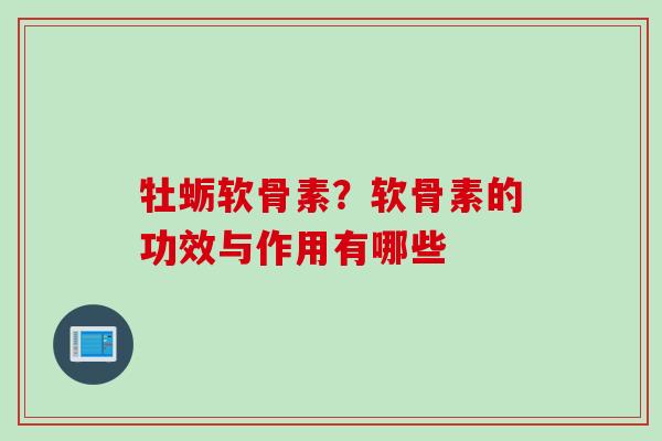 牡蛎软骨素？软骨素的功效与作用有哪些