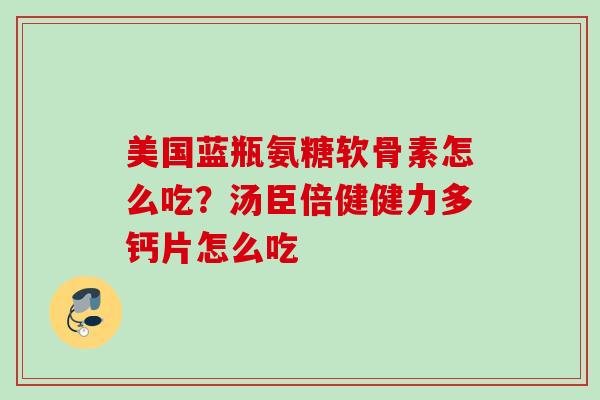 美国蓝瓶氨糖软骨素怎么吃？汤臣倍健健力多钙片怎么吃