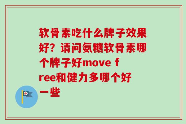 软骨素吃什么牌子效果好？请问氨糖软骨素哪个牌子好move free和健力多哪个好一些