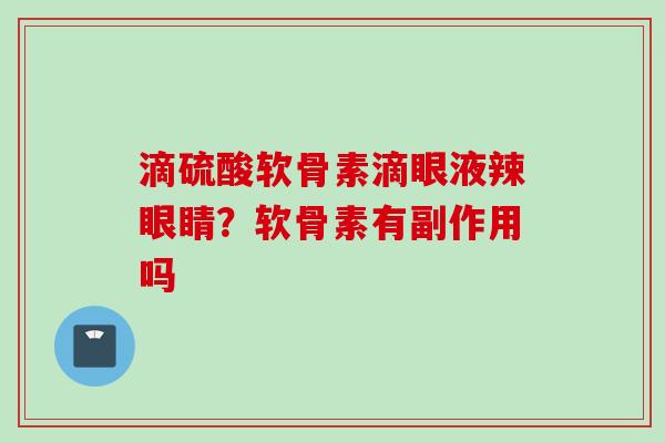 滴硫酸软骨素滴眼液辣眼睛？软骨素有副作用吗