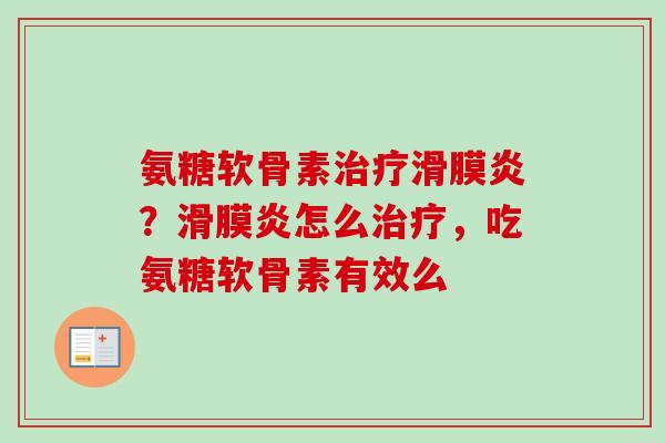 氨糖软骨素治疗滑膜炎？滑膜炎怎么治疗，吃氨糖软骨素有效么