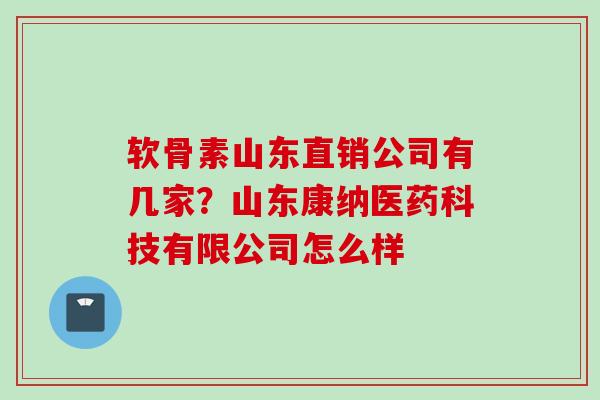 软骨素山东直销公司有几家？山东康纳医药科技有限公司怎么样