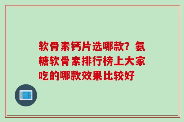 软骨素钙片选哪款？氨糖软骨素排行榜上大家吃的哪款效果比较好
