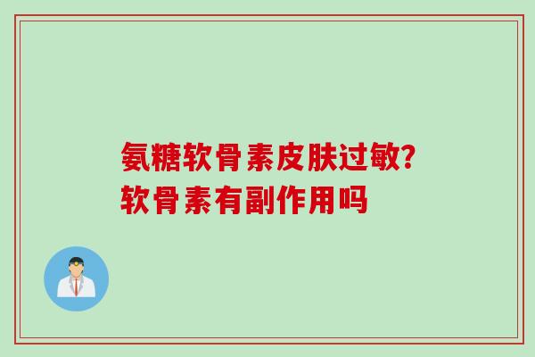 氨糖软骨素皮肤过敏？软骨素有副作用吗