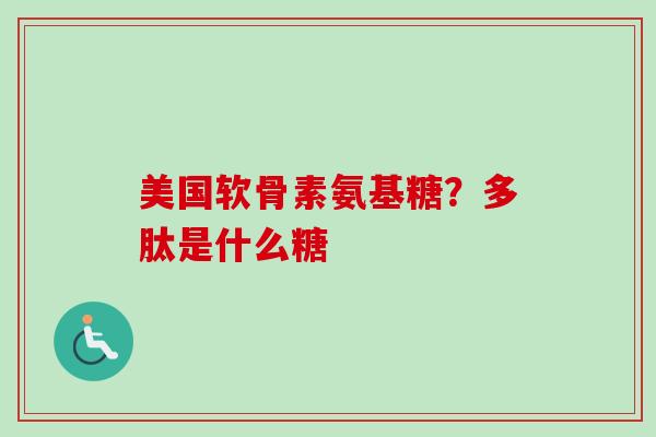 美国软骨素氨基糖？多肽是什么糖