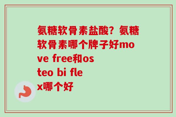 氨糖软骨素盐酸？氨糖软骨素哪个牌子好move free和osteo bi flex哪个好