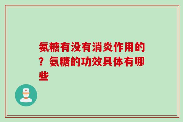 氨糖有没有消炎作用的？氨糖的功效具体有哪些