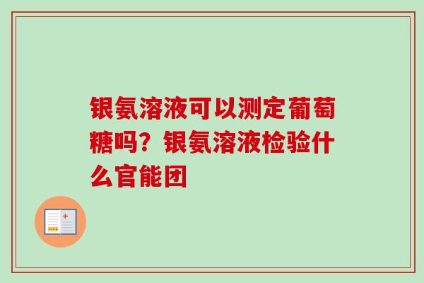 银氨溶液可以测定葡萄糖吗?银氨溶液检验什么官能团 银氨溶液可以测定葡萄糖吗?银氨溶液检验什么官能团