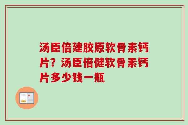汤臣倍建胶原软骨素钙片？汤臣倍健软骨素钙片多少钱一瓶