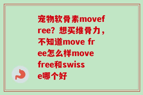 宠物软骨素movefree？想买维骨力，不知道move free怎么样move free和swisse哪个好