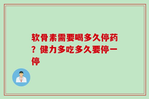 软骨素需要喝多久停药?健力多吃多久要停一停 软骨素需要喝多久停药?健力多吃多久要停一停