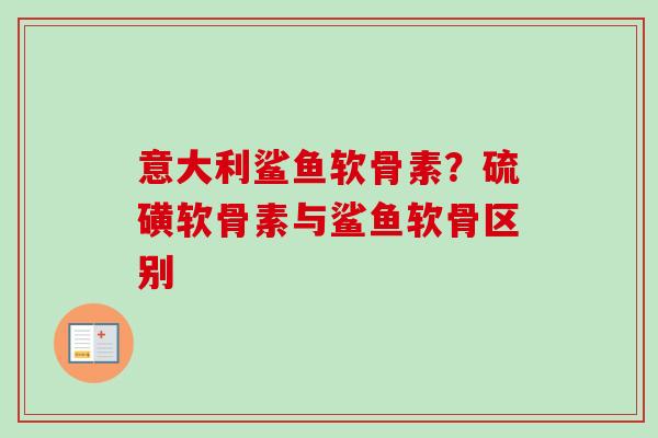 意大利鲨鱼软骨素？硫磺软骨素与鲨鱼软骨区别