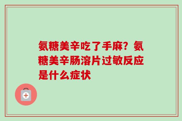 氨糖美辛吃了手麻？氨糖美辛肠溶片反应是什么症状